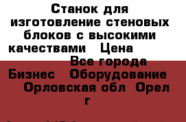  Станок для изготовление стеновых блоков с высокими качествами › Цена ­ 311 592 799 - Все города Бизнес » Оборудование   . Орловская обл.,Орел г.